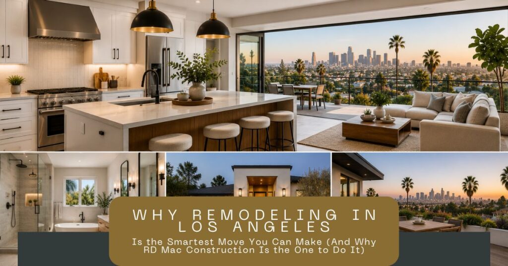 Why-Remodeling-in-Los-Angeles-Is-the-Smartest-Move-You-Can-Make-And-Why-RD-Mac-Construction-Is-the-One-to-Do-It