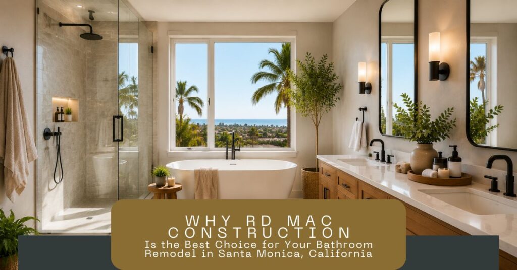 Why-RD-Mac-Construction-Is-the-Best-Choice-for-Your-Bathroom-Remodel-in-Santa-Monica-California